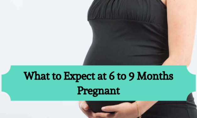 What to Expect at 6 to 9 Months Pregnant